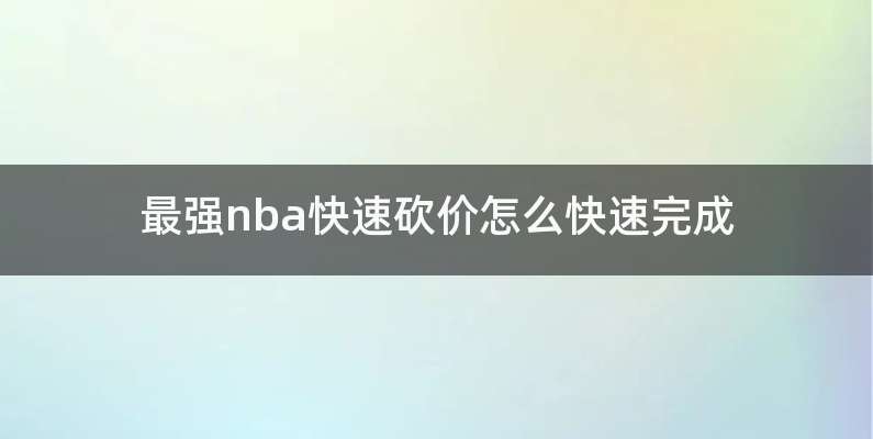 最强nba快速砍价怎么快速完成