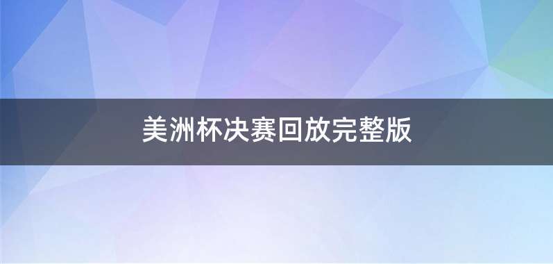 美洲杯决赛回放完整版