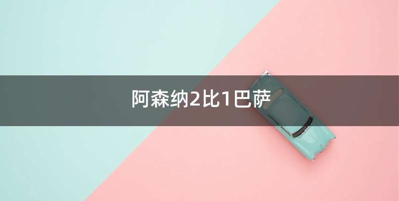 阿森纳2比1巴萨