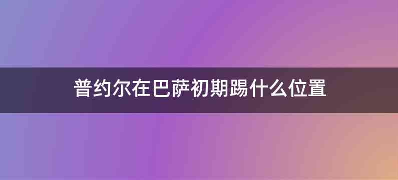 普约尔在巴萨初期踢什么位置