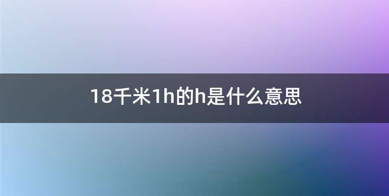 18千米1h的h是什么意思