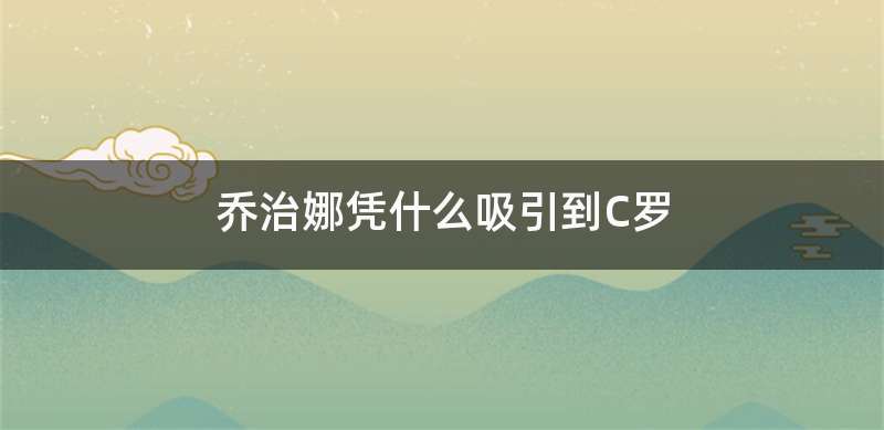 乔治娜凭什么吸引到C罗