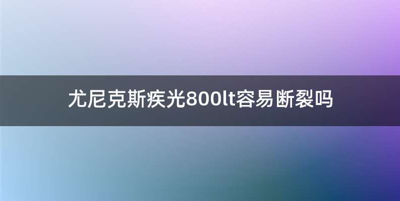 尤尼克斯疾光800lt容易断裂吗