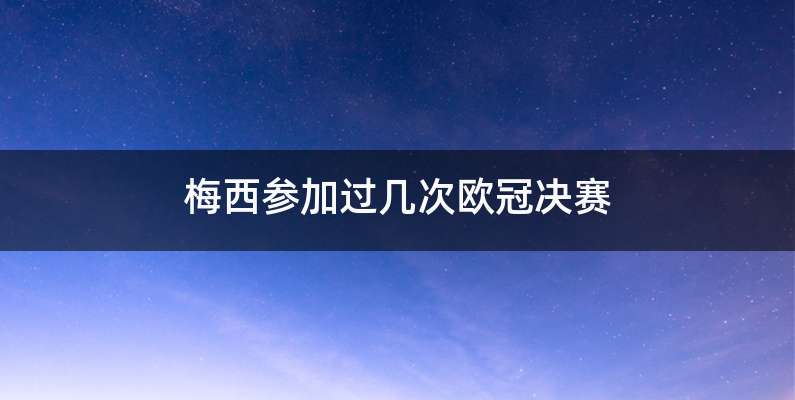 梅西参加过几次欧冠决赛