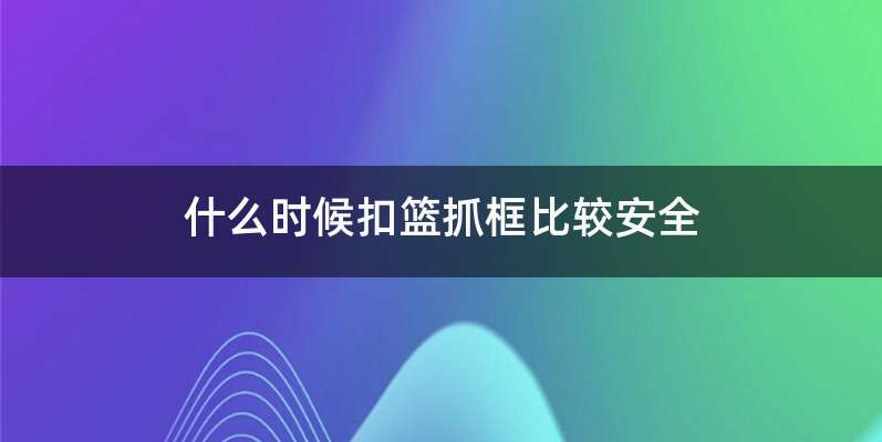 什么时候扣篮抓框比较安全