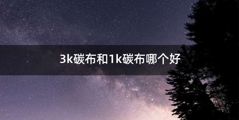 3k碳布和1k碳布哪个好