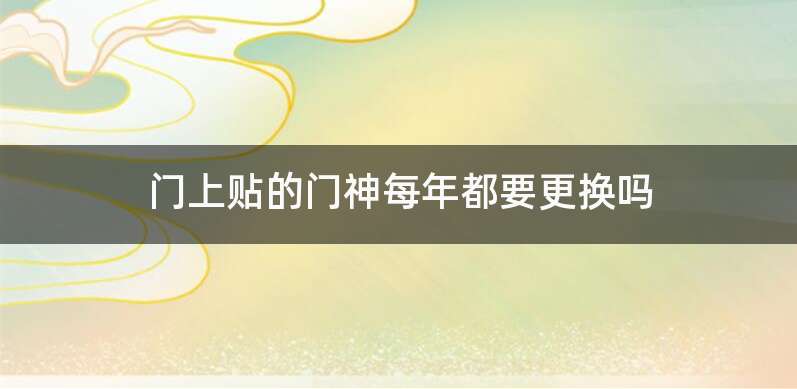 门上贴的门神每年都要更换吗