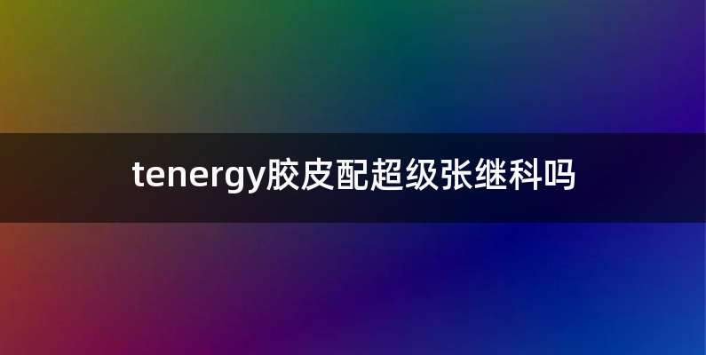 tenergy胶皮配超级张继科吗