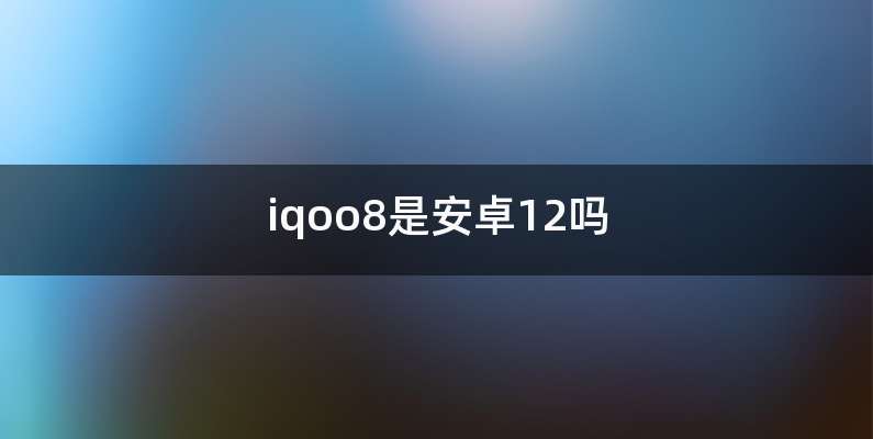 iqoo8是安卓12吗