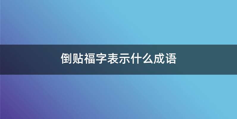 倒贴福字表示什么成语