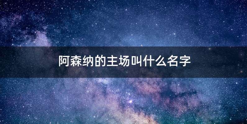 阿森纳的主场叫什么名字