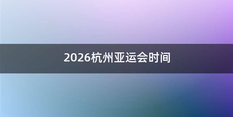 2026杭州亚运会时间