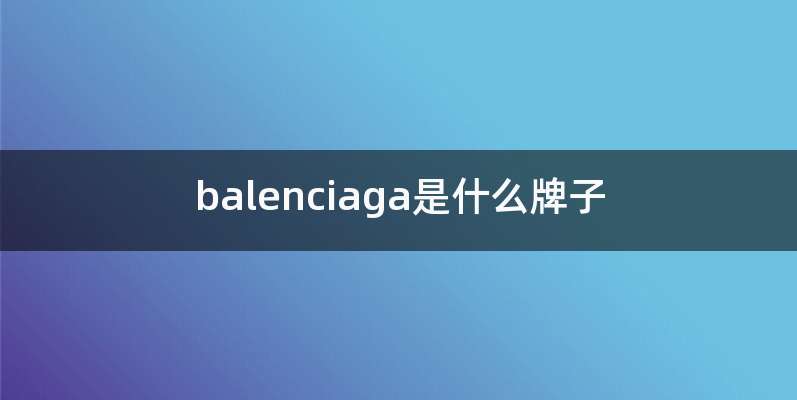 balenciaga是什么牌子