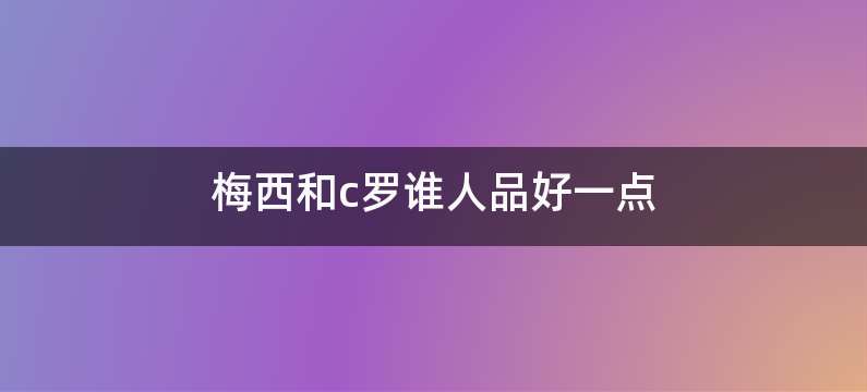 梅西和c罗谁人品好一点