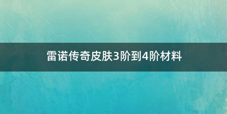 雷诺传奇皮肤3阶到4阶材料