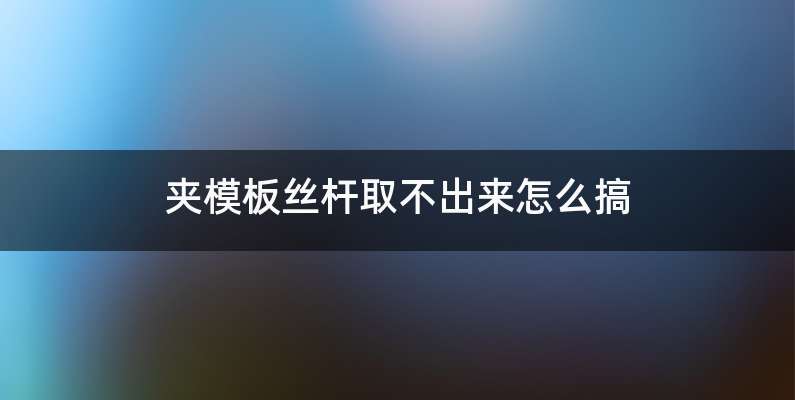 夹模板丝杆取不出来怎么搞