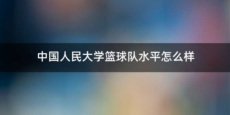 中国人民大学篮球队水平怎么样