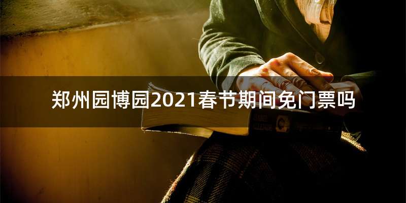 郑州园博园2021春节期间免门票吗