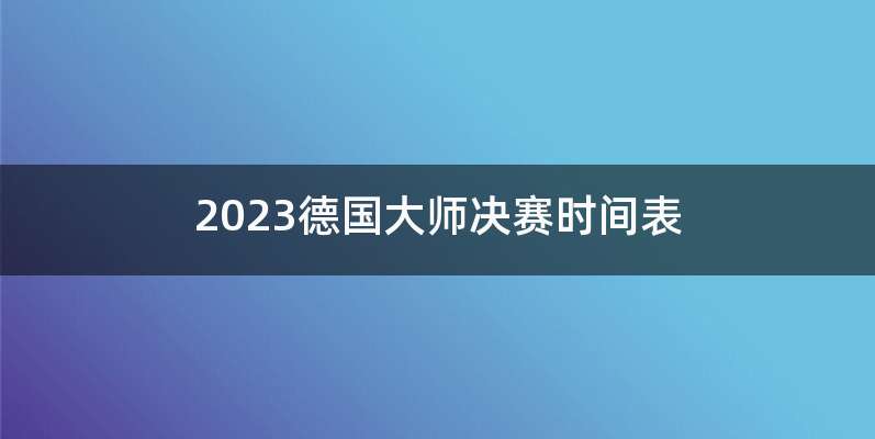 2023德国大师决赛时间表