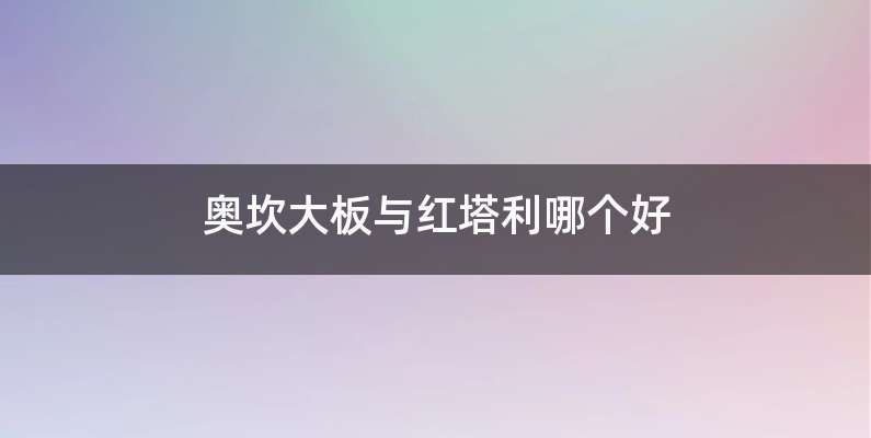 奥坎大板与红塔利哪个好