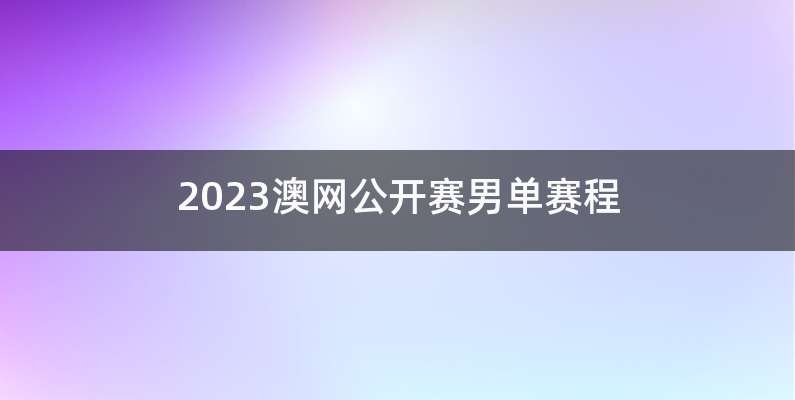 2023澳网公开赛男单赛程