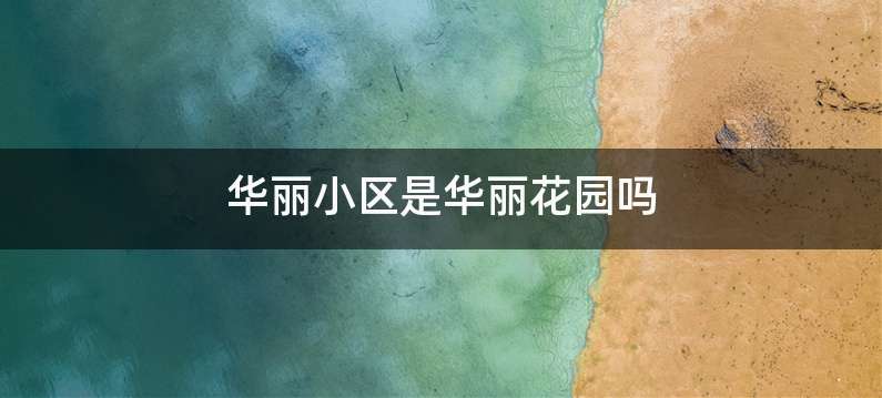 华丽小区是华丽花园吗