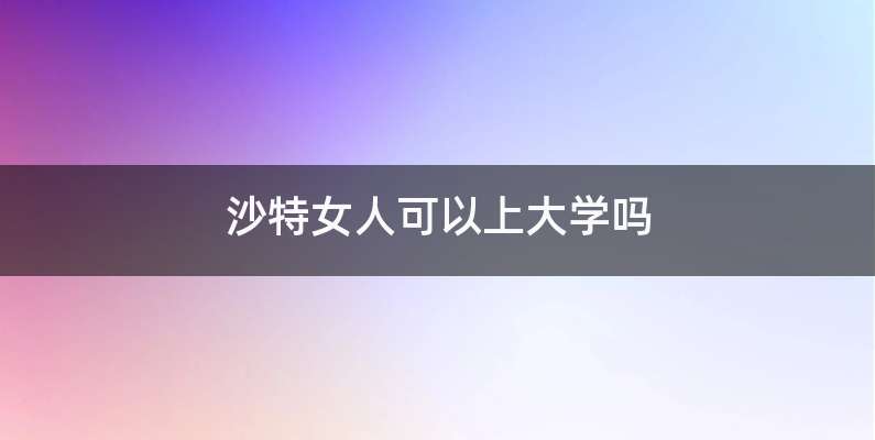 沙特女人可以上大学吗