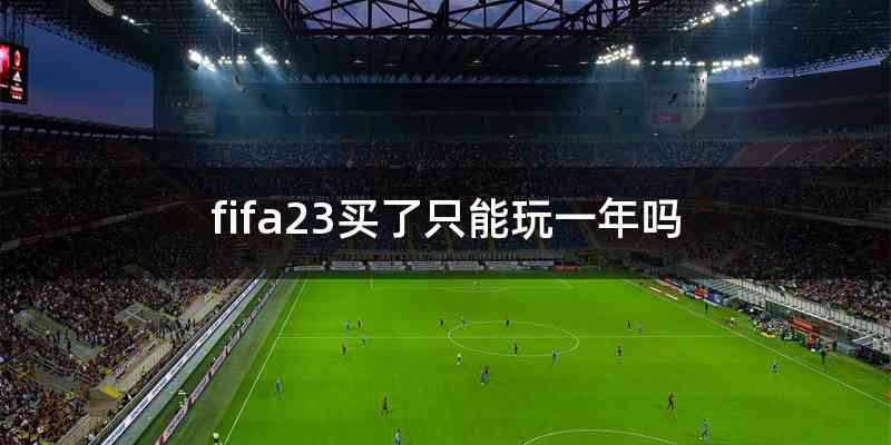 fifa23买了只能玩一年吗