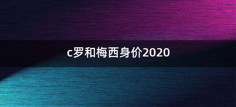 c罗和梅西身价2020