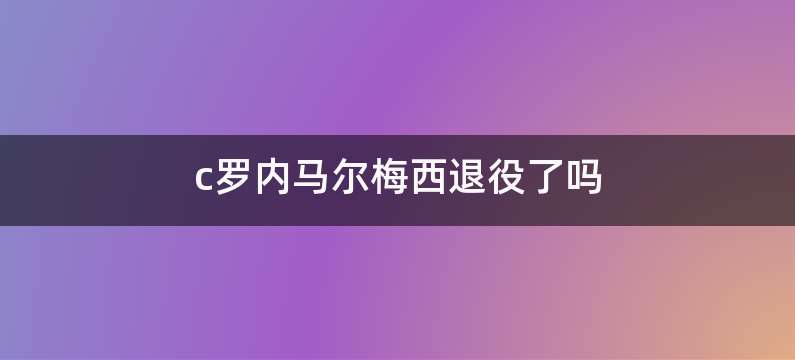 c罗内马尔梅西退役了吗