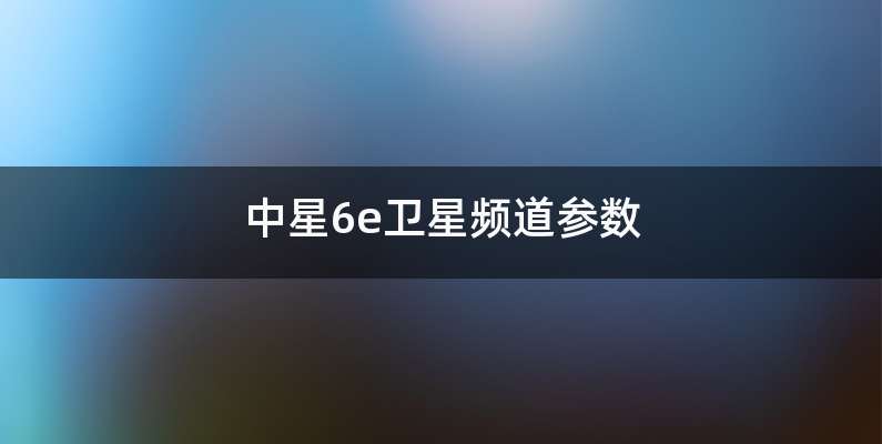 中星6e卫星频道参数