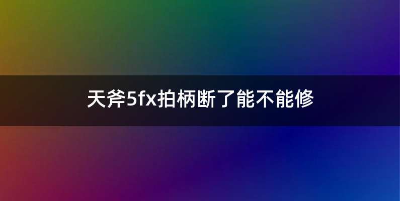 天斧5fx拍柄断了能不能修