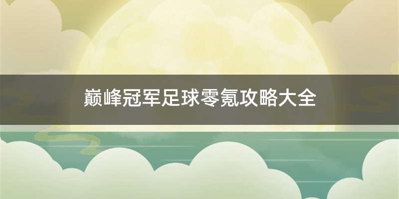 巅峰冠军足球零氪攻略大全