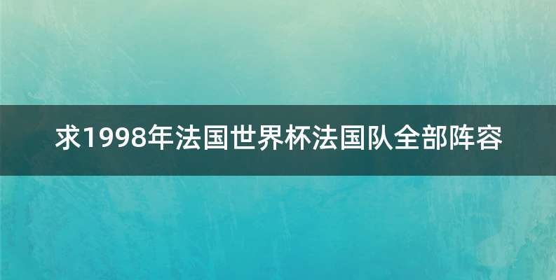 求1998年法国世界杯法国队全部阵容