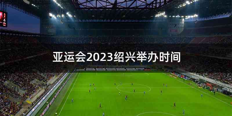 亚运会2023绍兴举办时间