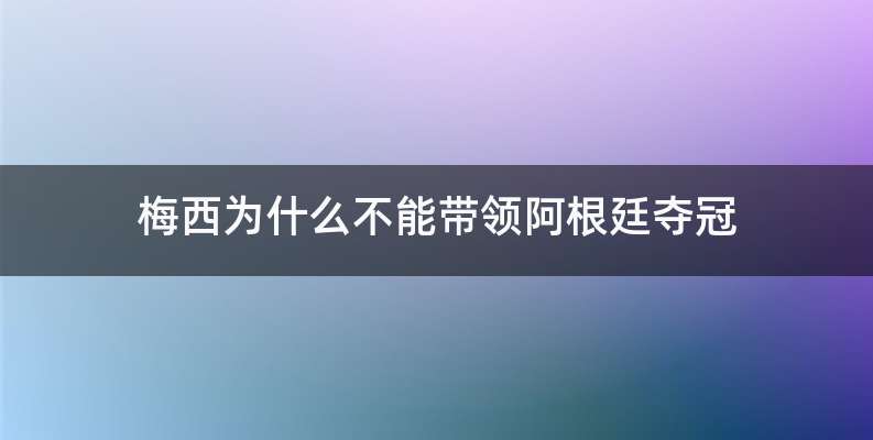 梅西为什么不能带领阿根廷夺冠