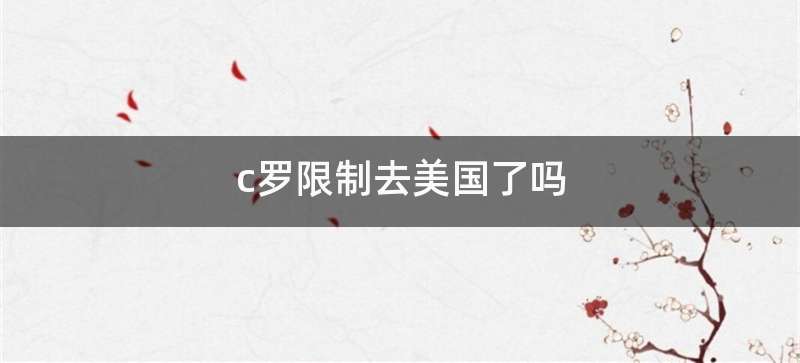 c罗限制去美国了吗