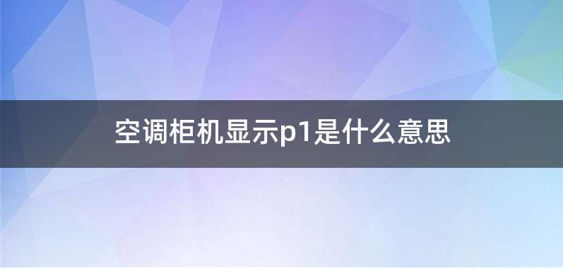 空调柜机显示p1是什么意思