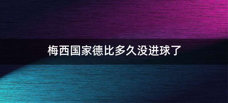 梅西国家德比多久没进球了