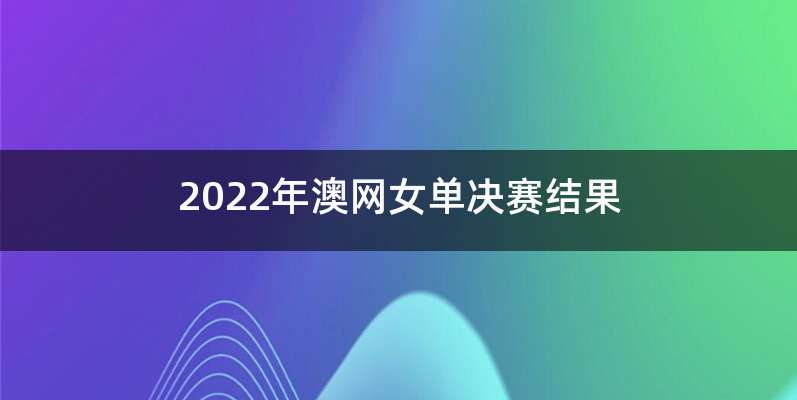 2022年澳网女单决赛结果