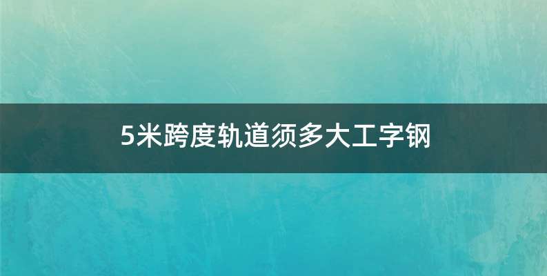 5米跨度轨道须多大工字钢