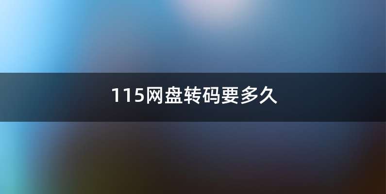 115网盘转码要多久