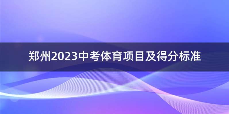 郑州2023中考体育项目及得分标准