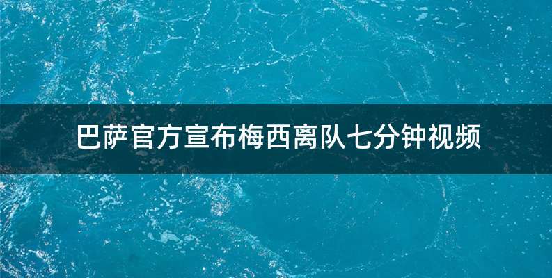 巴萨官方宣布梅西离队七分钟视频