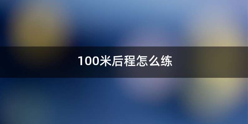 100米后程怎么练