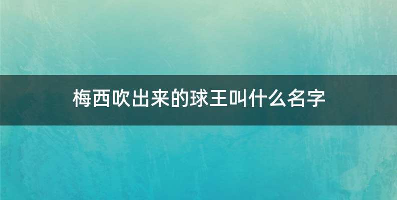 梅西吹出来的球王叫什么名字