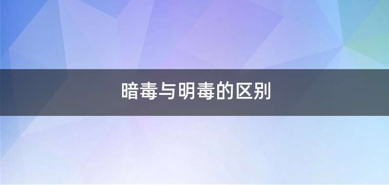 暗毒与明毒的区别