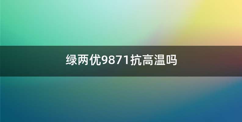 绿两优9871抗高温吗