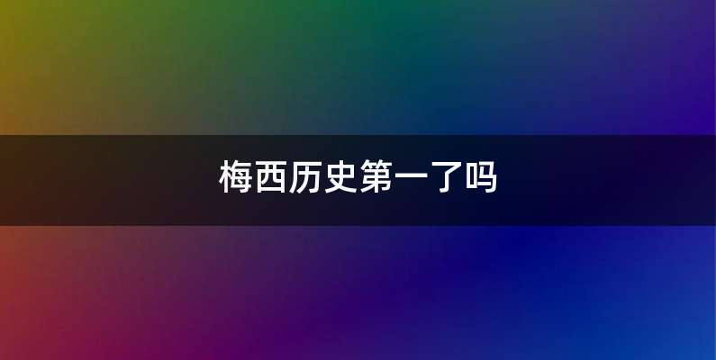 梅西历史第一了吗