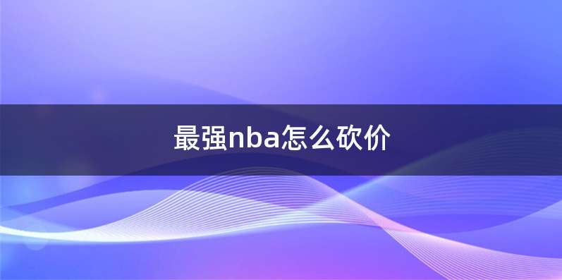 最强nba怎么砍价